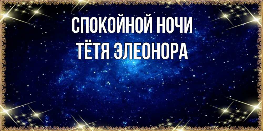 Открытка на каждый день с именем, Тётя-Элеонора Спокойной ночи открытки перед сном Прикольная открытка с пожеланием онлайн скачать бесплатно 