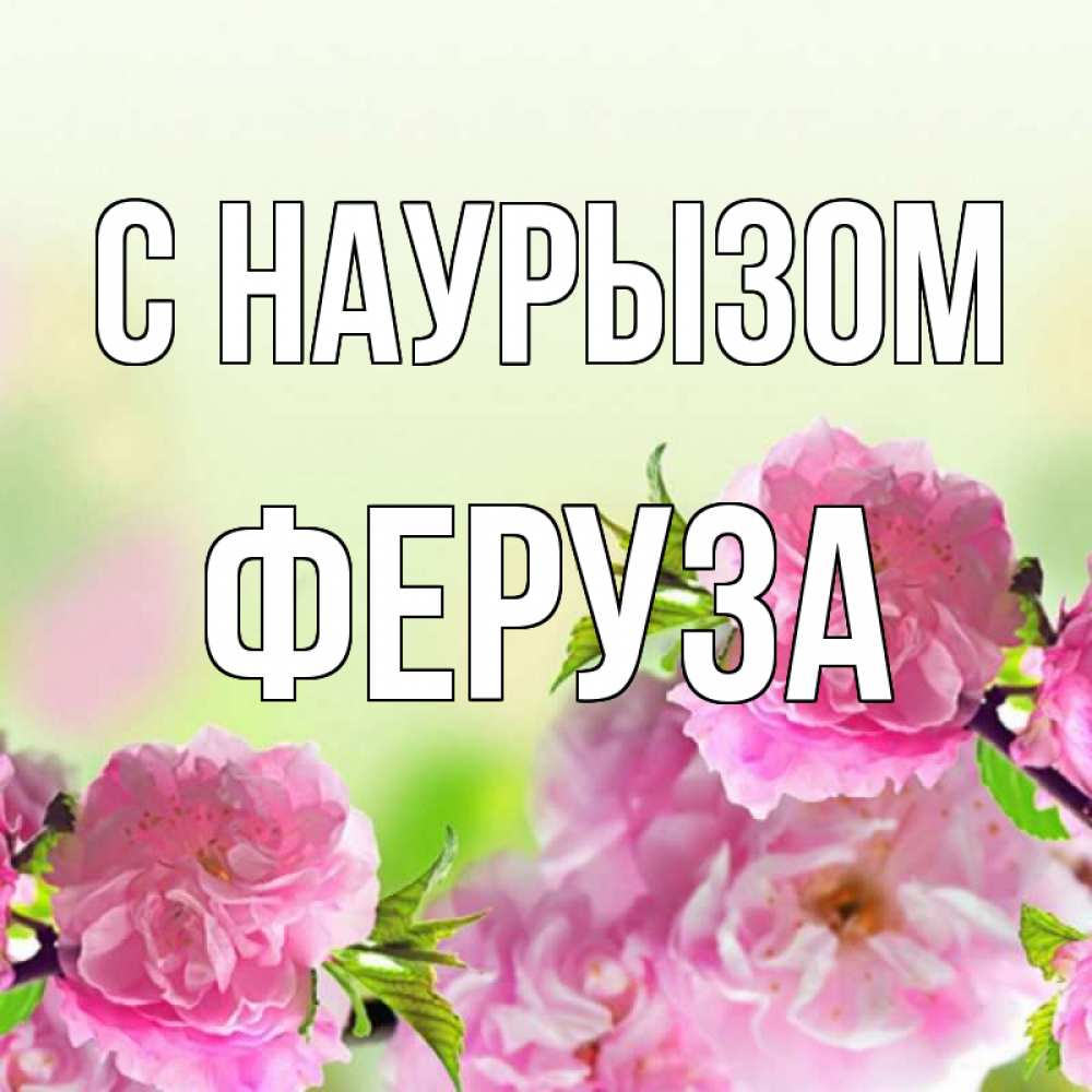 Открытка на каждый день с именем, Феруза С наурызом цветы Прикольная открытка с пожеланием онлайн скачать бесплатно 