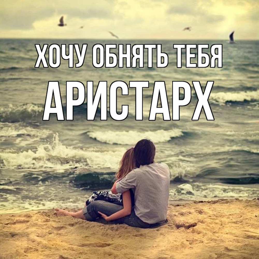 Открытка на каждый день с именем, Аристарх Хочу обнять тебя возлюбленные на песочке Прикольная открытка с пожеланием онлайн скачать бесплатно 