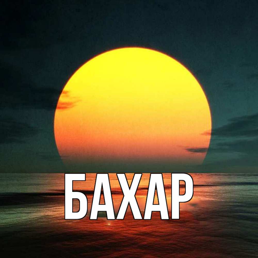 Открытка на каждый день с именем, Бахар Главная огромный диск солнц Прикольная открытка с пожеланием онлайн скачать бесплатно 