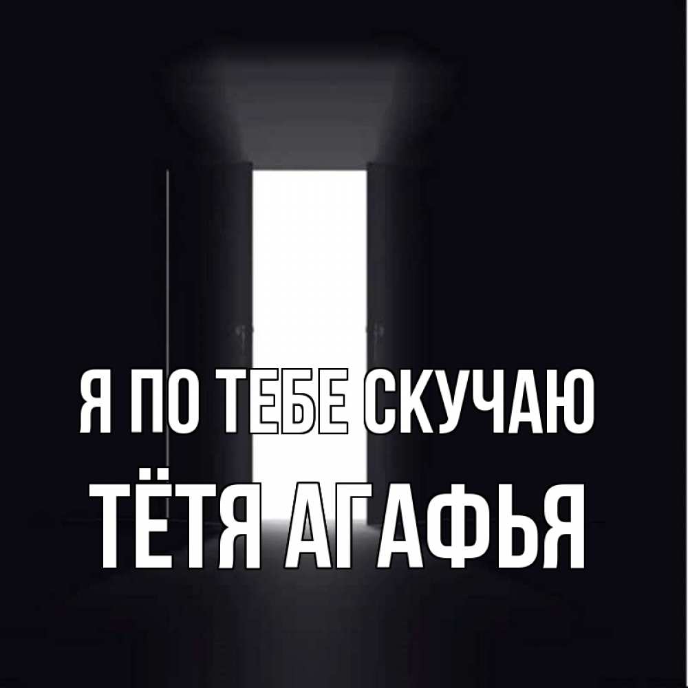 Открытка на каждый день с именем, Тётя-Агафья Я по тебе скучаю дверь и свет Прикольная открытка с пожеланием онлайн скачать бесплатно 