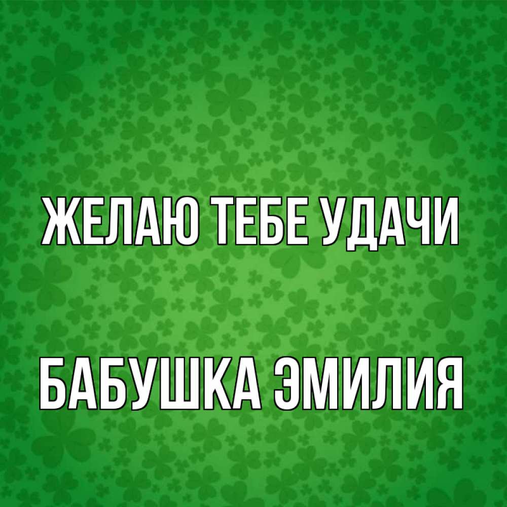 Открытка на каждый день с именем, Бабушка-Эмилия Желаю тебе удачи много листочков на удачу Прикольная открытка с пожеланием онлайн скачать бесплатно 