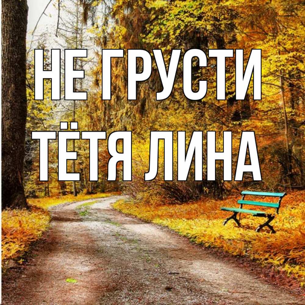Открытка на каждый день с именем, Тётя-Лина Не грусти зеленая лавочка Прикольная открытка с пожеланием онлайн скачать бесплатно 