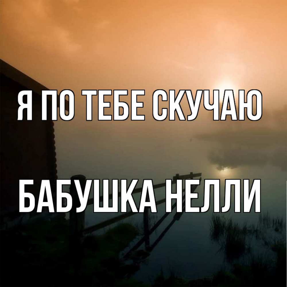Открытка на каждый день с именем, Бабушка-Нелли Я по тебе скучаю приходи ко мне на чай Прикольная открытка с пожеланием онлайн скачать бесплатно 