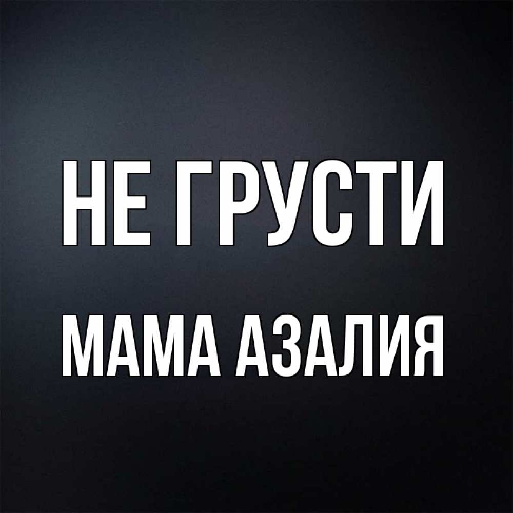 Открытка на каждый день с именем, Мама-Азалия Не грусти Градиент серый Прикольная открытка с пожеланием онлайн скачать бесплатно 