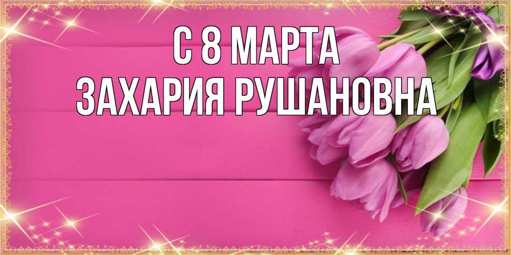 Картинка С 8 МАРТА, Захария Рушановна