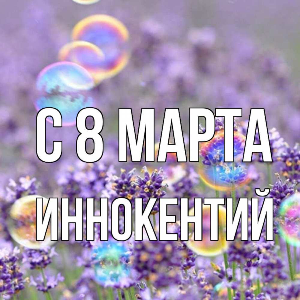 Открытка на каждый день с именем, Иннокентий С 8 марта цветы Прикольная открытка с пожеланием онлайн скачать бесплатно 