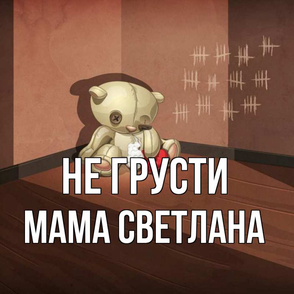 Открытка на каждый день с именем, Мама-Светлана Не грусти мишку бросила хозяйка Прикольная открытка с пожеланием онлайн скачать бесплатно 
