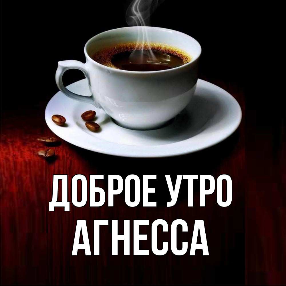 Открытка на каждый день с именем, Агнесса Доброе утро белая посуда Прикольная открытка с пожеланием онлайн скачать бесплатно 