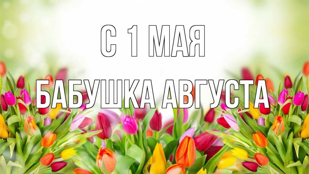 Открытка на каждый день с именем, Бабушка-Августа С 1 мая С 1 мая Прикольная открытка с пожеланием онлайн скачать бесплатно 