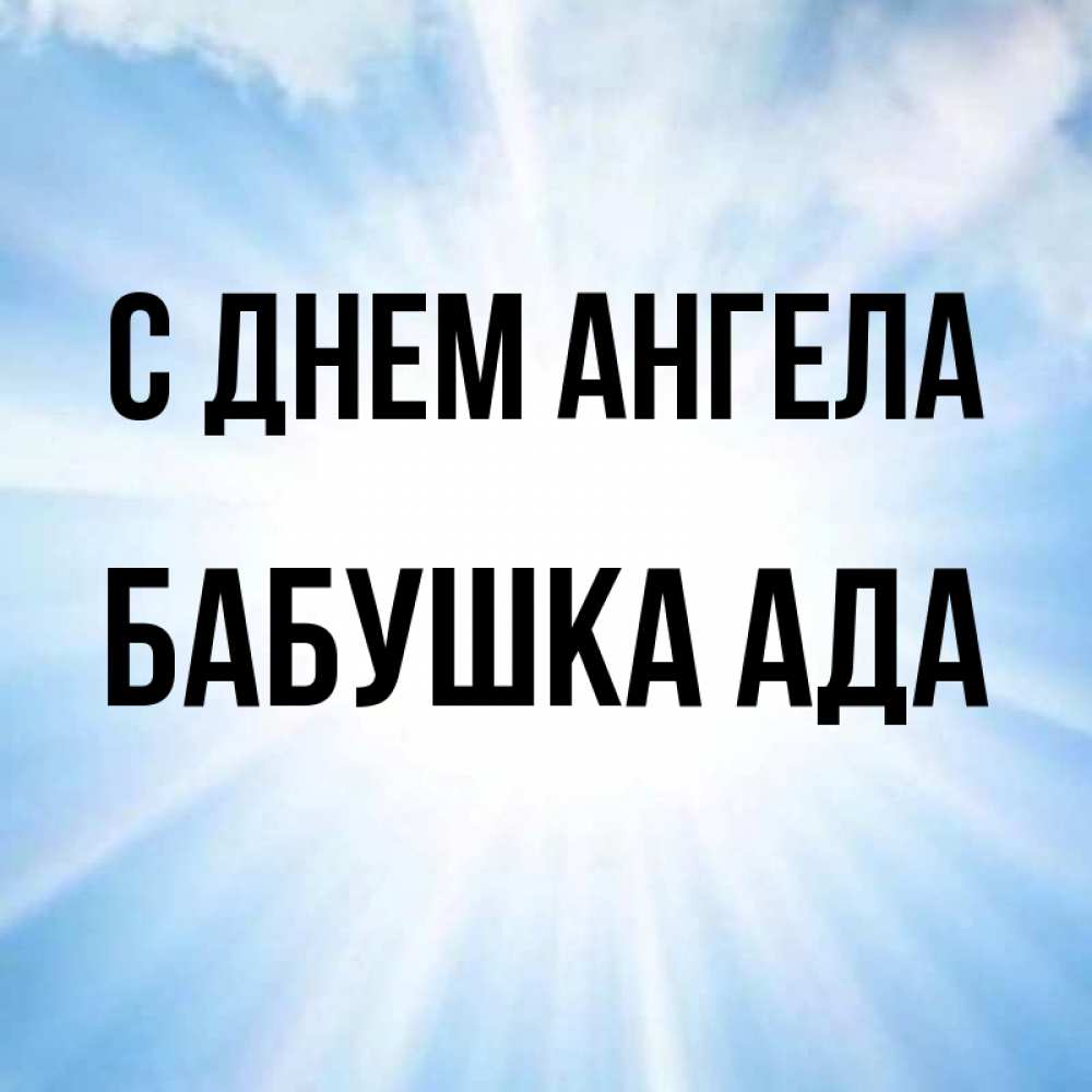 Открытка на каждый день с именем, Бабушка-Ада С днем ангела свет небесный Прикольная открытка с пожеланием онлайн скачать бесплатно 