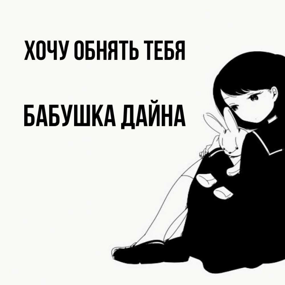Открытка на каждый день с именем, Бабушка-Дайна Хочу обнять тебя чернобелая картнка Прикольная открытка с пожеланием онлайн скачать бесплатно 