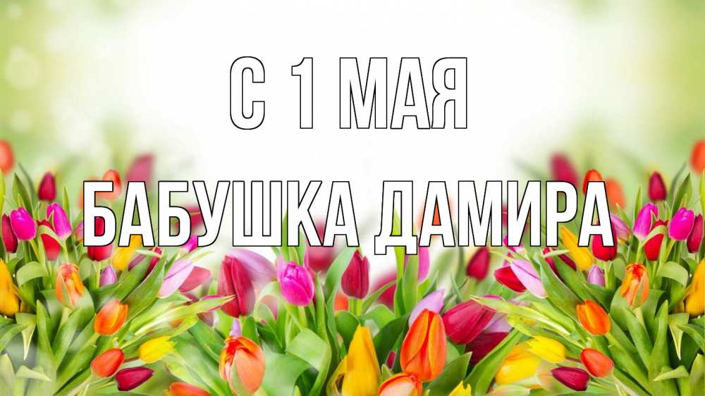 Открытка на каждый день с именем, Бабушка-Дамира С 1 мая С 1 мая Прикольная открытка с пожеланием онлайн скачать бесплатно 
