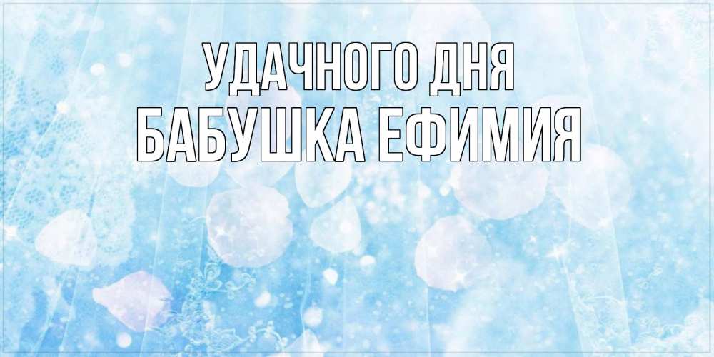 Открытка на каждый день с именем, Бабушка-Ефимия Удачного дня зимняя тема Прикольная открытка с пожеланием онлайн скачать бесплатно 