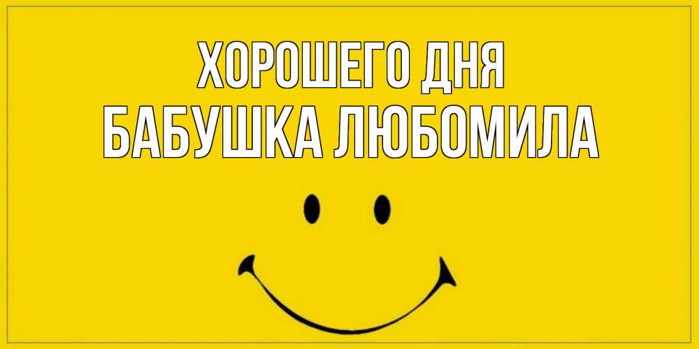 Открытка на каждый день с именем, Бабушка-Любомила Хорошего дня улыбка Прикольная открытка с пожеланием онлайн скачать бесплатно 