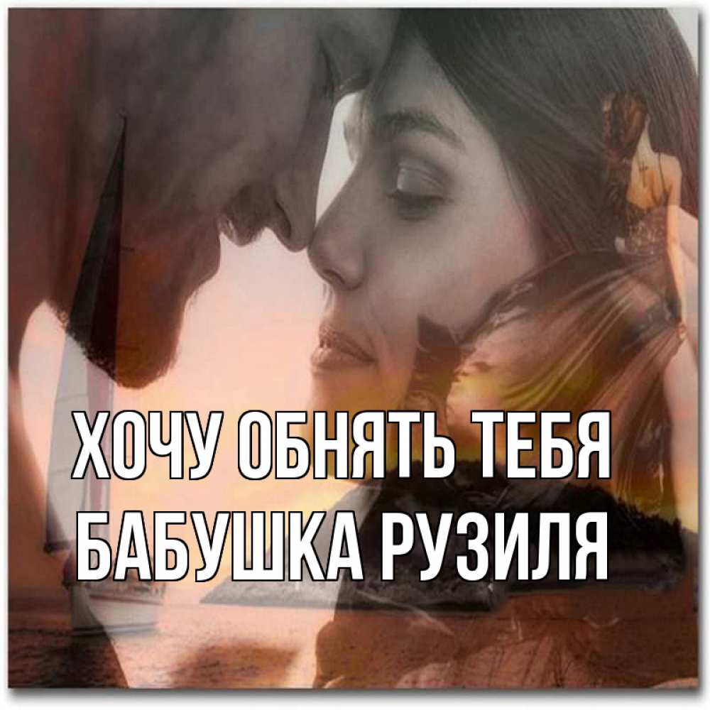 Открытка на каждый день с именем, Бабушка-Рузиля Хочу обнять тебя возлюбленные Прикольная открытка с пожеланием онлайн скачать бесплатно 