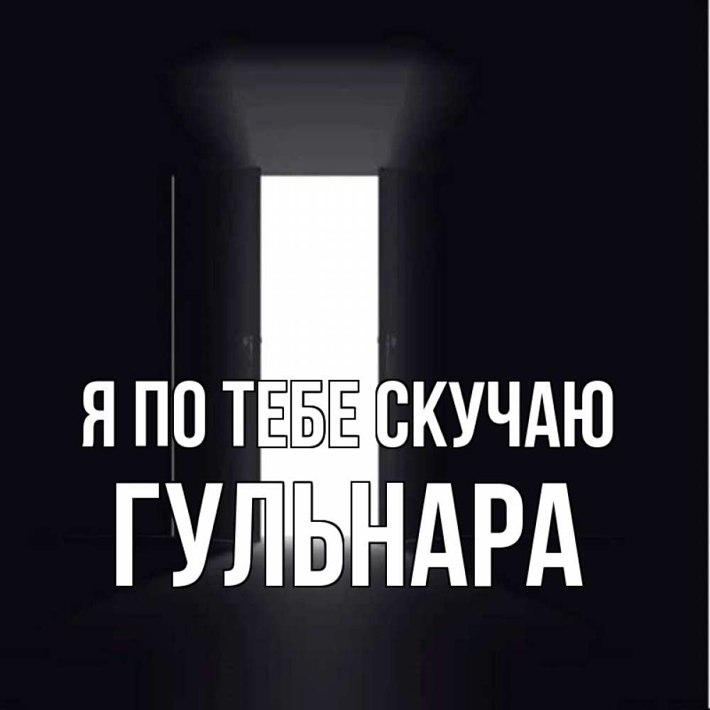 Открытка на каждый день с именем, Гульнара Я по тебе скучаю дверь и свет Прикольная открытка с пожеланием онлайн скачать бесплатно 