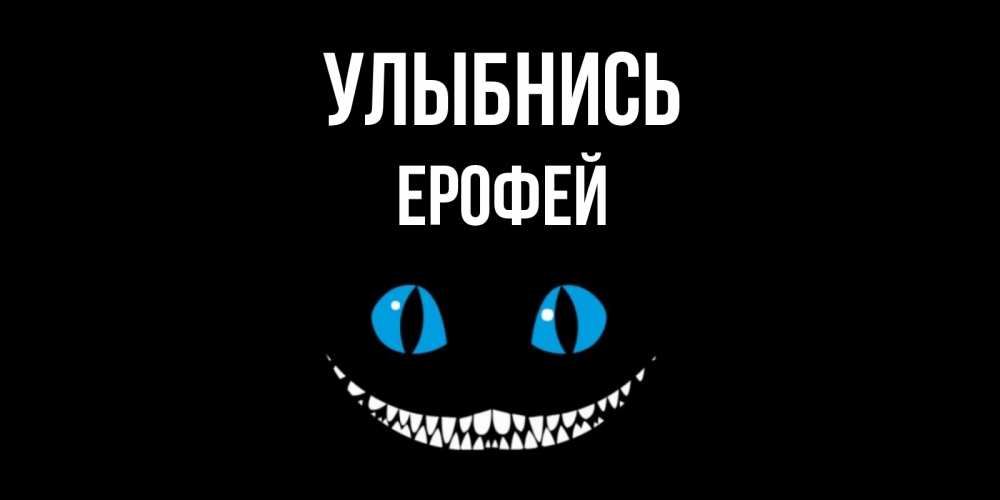 Открытка на каждый день с именем, Ерофей Улыбнись кот улыбается Прикольная открытка с пожеланием онлайн скачать бесплатно 