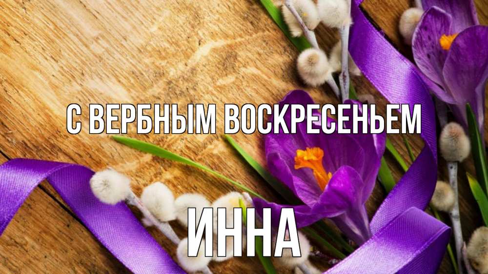 Открытка на каждый день с именем, Инна С вербным воскресеньем верба, стол, цветы Прикольная открытка с пожеланием онлайн скачать бесплатно 