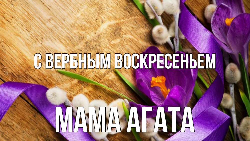 Открытка на каждый день с именем, Мама-Агата С вербным воскресеньем верба, стол, цветы Прикольная открытка с пожеланием онлайн скачать бесплатно 