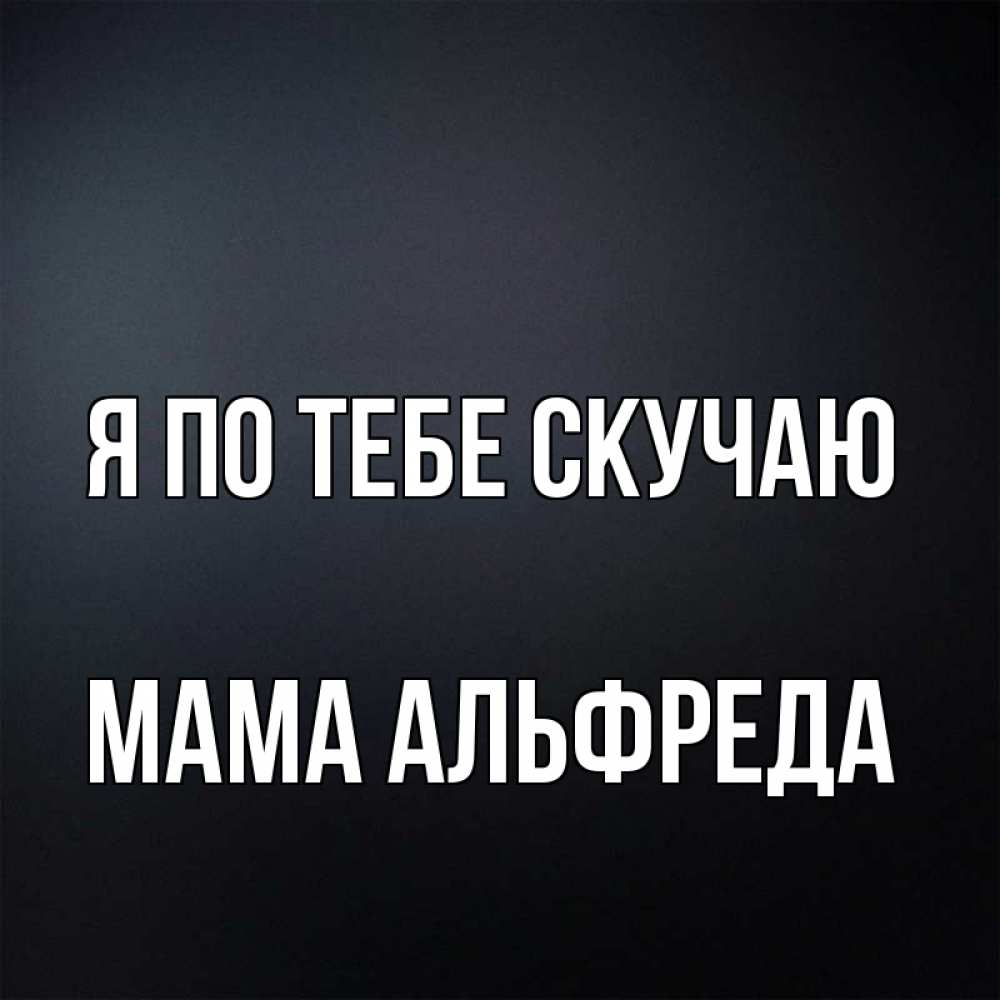 Открытка на каждый день с именем, Мама-Альфреда Я по тебе скучаю с подписью Прикольная открытка с пожеланием онлайн скачать бесплатно 