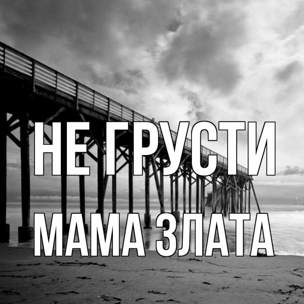 Открытка на каждый день с именем, Мама-Злата Не грусти вода и пляж под мостом Прикольная открытка с пожеланием онлайн скачать бесплатно 