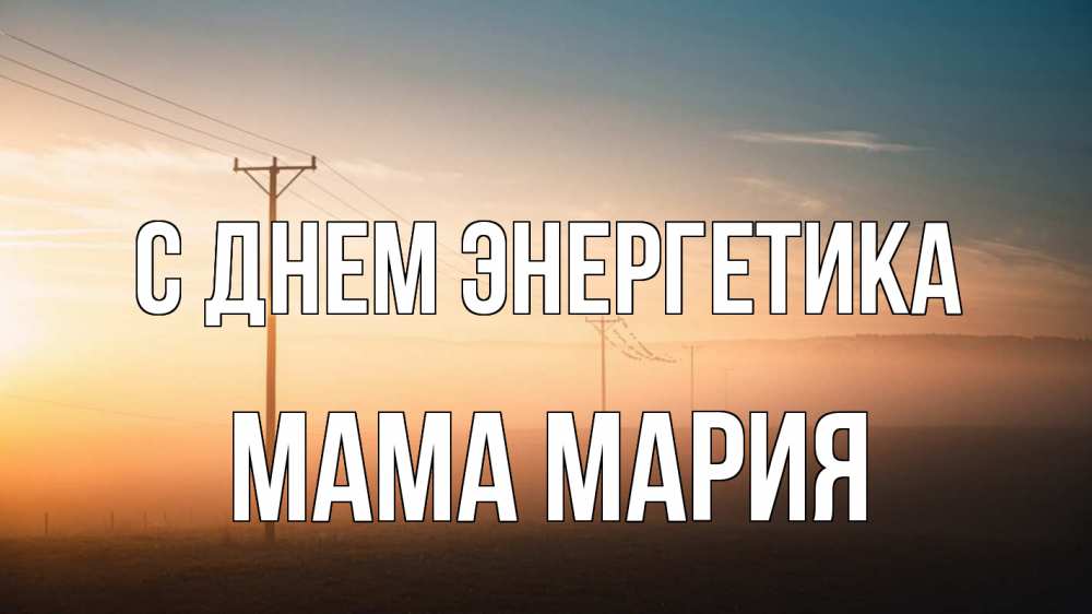 Открытка на каждый день с именем, Мама-Мария С днем энергетика дымка столбы провода Прикольная открытка с пожеланием онлайн скачать бесплатно 