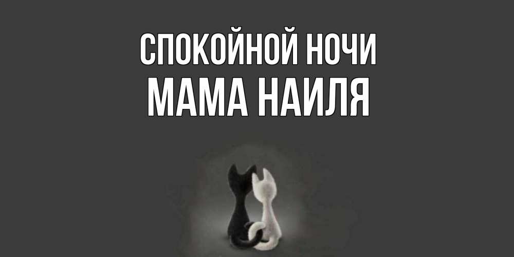 Открытка на каждый день с именем, Мама-Наиля Спокойной ночи коты Прикольная открытка с пожеланием онлайн скачать бесплатно 