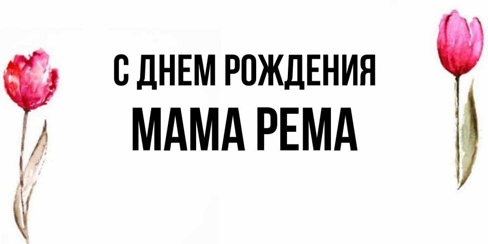 Открытка на каждый день с именем, Мама-Рема С днем рождения открытки акварелью с цветами Прикольная открытка с пожеланием онлайн скачать бесплатно 