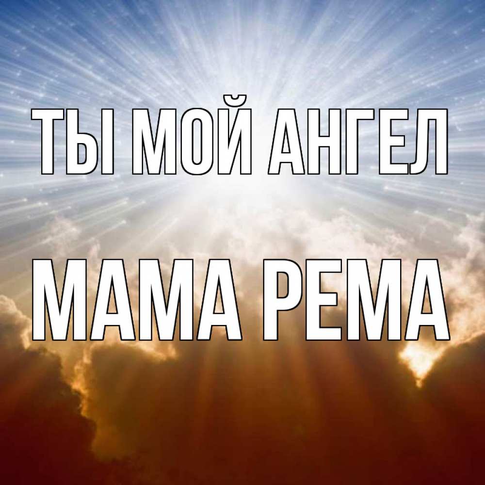 Открытка на каждый день с именем, Мама-Рема Ты мой ангел ангельский свет на небе Прикольная открытка с пожеланием онлайн скачать бесплатно 