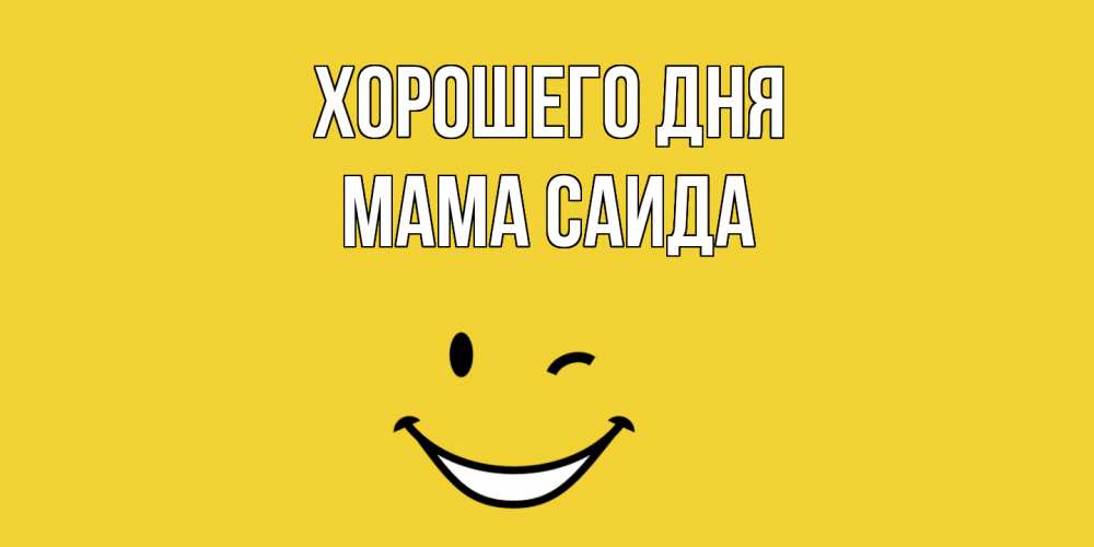 Открытка на каждый день с именем, Мама-Саида Хорошего дня позитивного дня Прикольная открытка с пожеланием онлайн скачать бесплатно 
