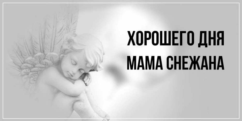 Открытка на каждый день с именем, Мама-Снежана Хорошего дня ангел Прикольная открытка с пожеланием онлайн скачать бесплатно 