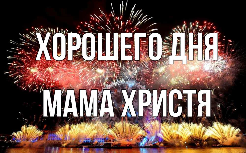 Открытка на каждый день с именем, Мама-Христя Хорошего дня Фейрверг 2 Прикольная открытка с пожеланием онлайн скачать бесплатно 