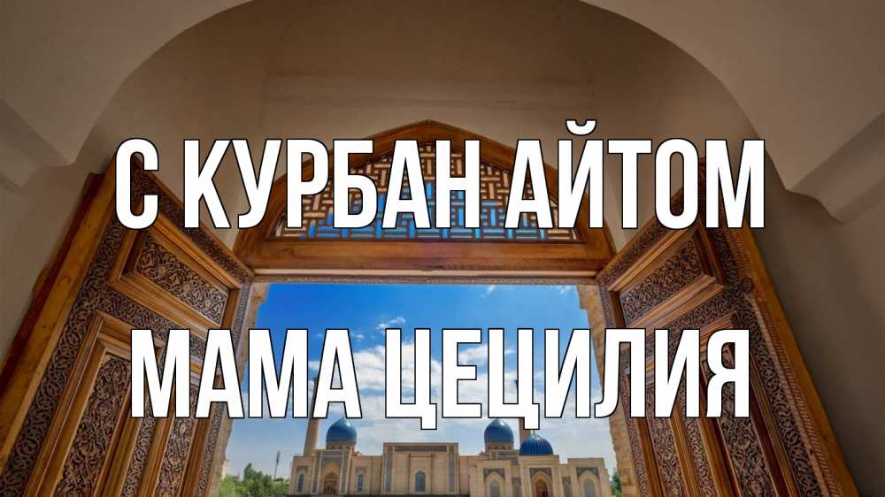 Открытка на каждый день с именем, Мама-Цецилия С курбан айтом мечеть Прикольная открытка с пожеланием онлайн скачать бесплатно 