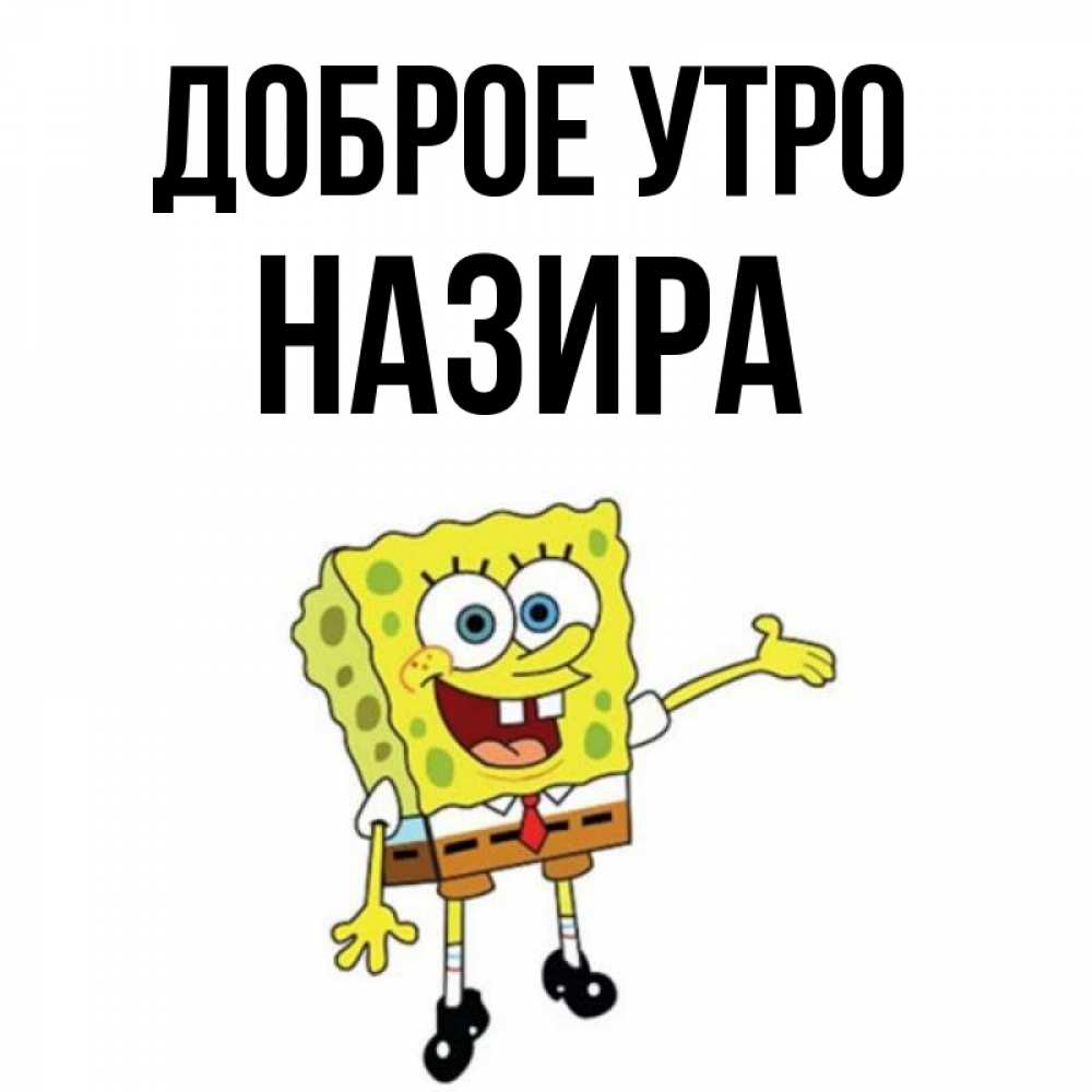 Открытка на каждый день с именем, Назира Доброе утро губка боб улыбается Прикольная открытка с пожеланием онлайн скачать бесплатно 
