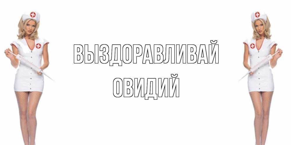 Открытка на каждый день с именем, Овидий Выздоравливай открытки с медсестрой Прикольная открытка с пожеланием онлайн скачать бесплатно 
