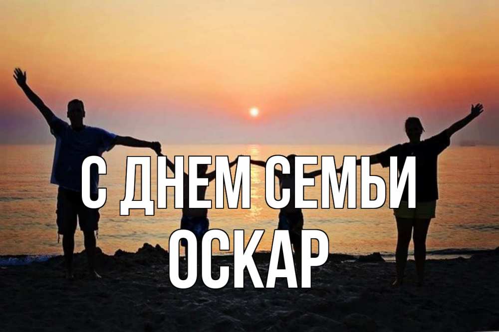 Открытка на каждый день с именем, Оскар С днем семьи мама, папа, дети, дочка,сын, море, пляж, закат Прикольная открытка с пожеланием онлайн скачать бесплатно 