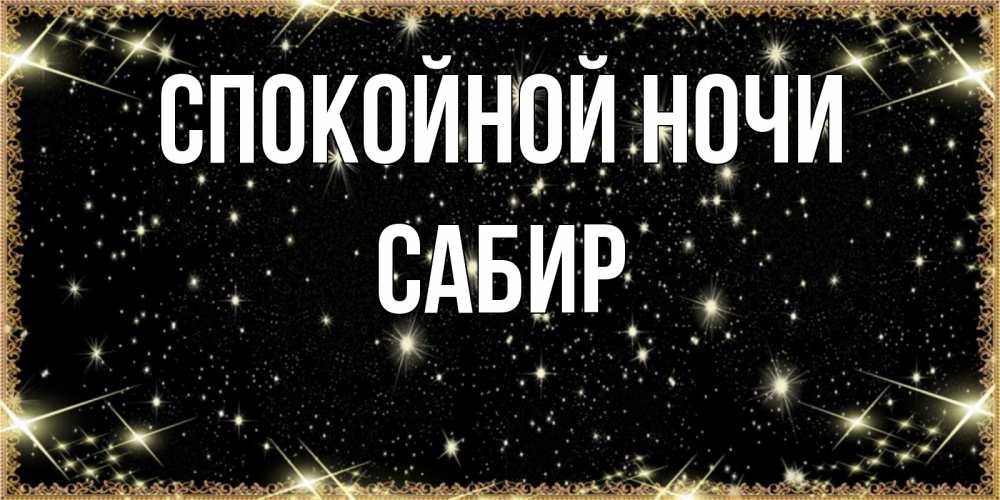 Открытка на каждый день с именем, Сабир Спокойной ночи засыпаем под звездами Прикольная открытка с пожеланием онлайн скачать бесплатно 