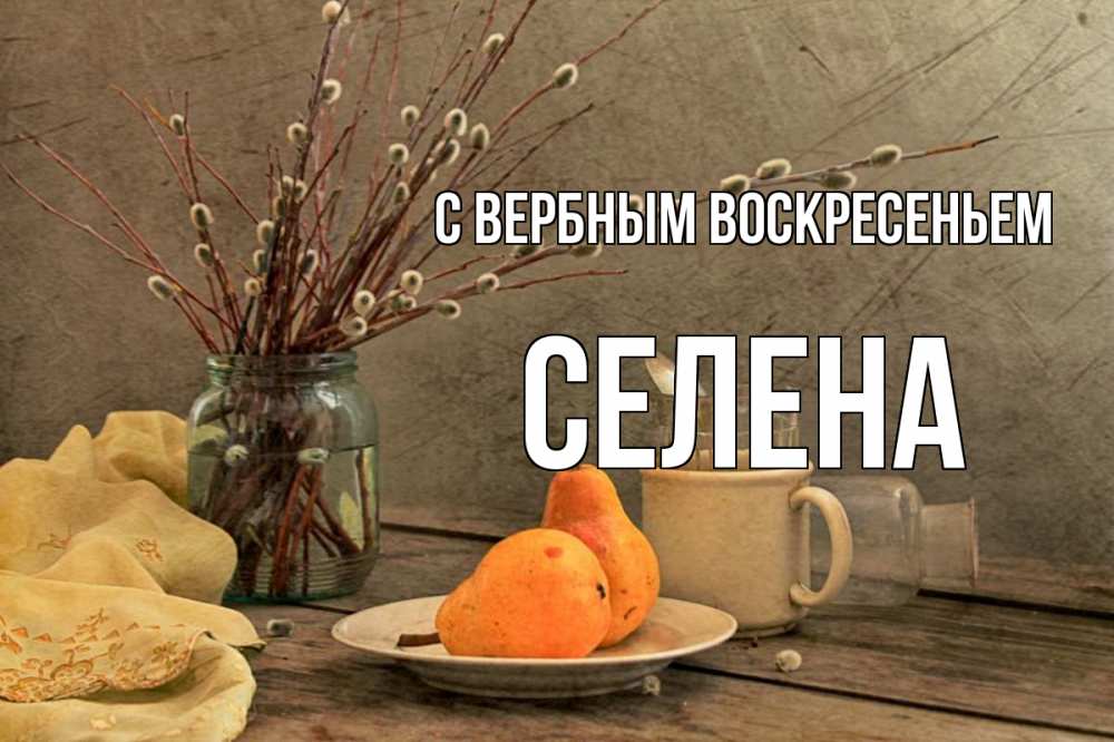Открытка на каждый день с именем, Селена С вербным воскресеньем верба Прикольная открытка с пожеланием онлайн скачать бесплатно 