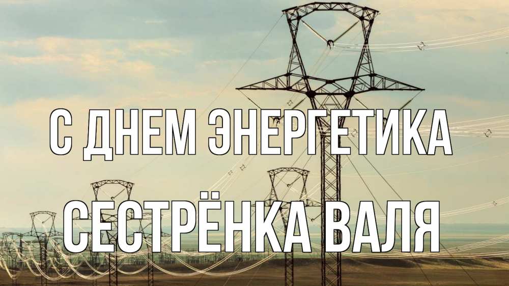 Открытка на каждый день с именем, Сестрёнка-Валя С днем энергетика провода небо Прикольная открытка с пожеланием онлайн скачать бесплатно 