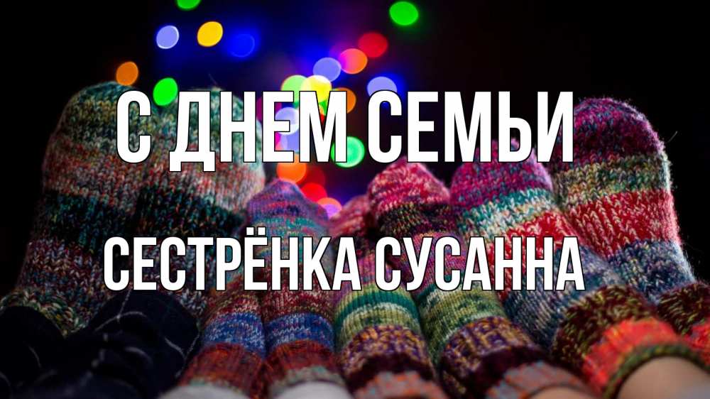 Открытка на каждый день с именем, Сестрёнка-Сусанна С днем семьи с днем семьи Прикольная открытка с пожеланием онлайн скачать бесплатно 