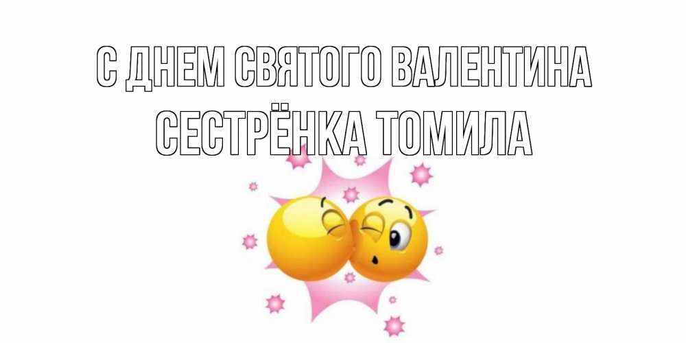 Открытка на каждый день с именем, Сестрёнка-Томила С днем Святого Валентина Валентинка для самой лучшей Прикольная открытка с пожеланием онлайн скачать бесплатно 