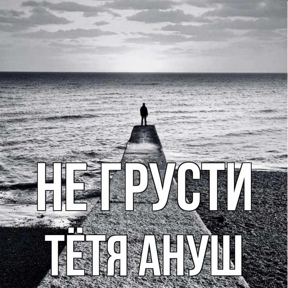 Открытка на каждый день с именем, Тётя-Ануш Не грусти море Прикольная открытка с пожеланием онлайн скачать бесплатно 