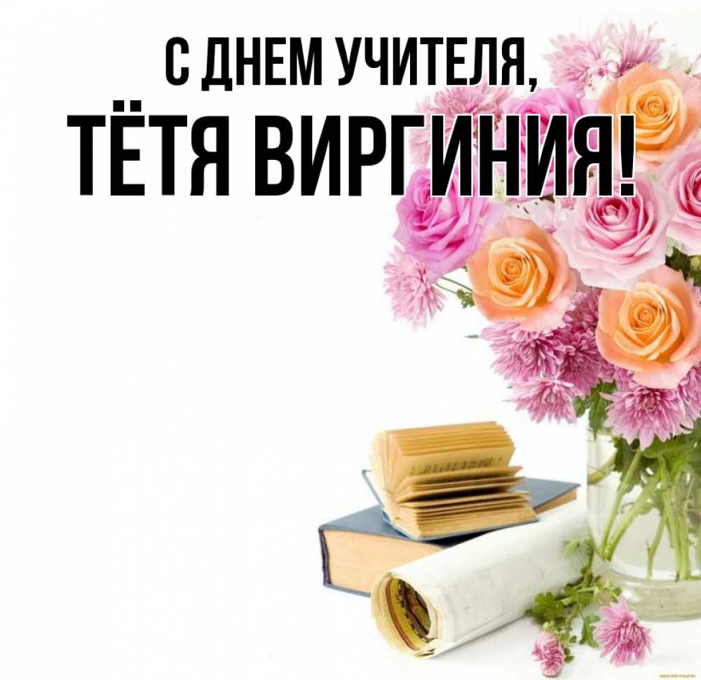 Открытка на каждый день с именем, Тётя-Виргиния С днем учителя цветы Прикольная открытка с пожеланием онлайн скачать бесплатно 