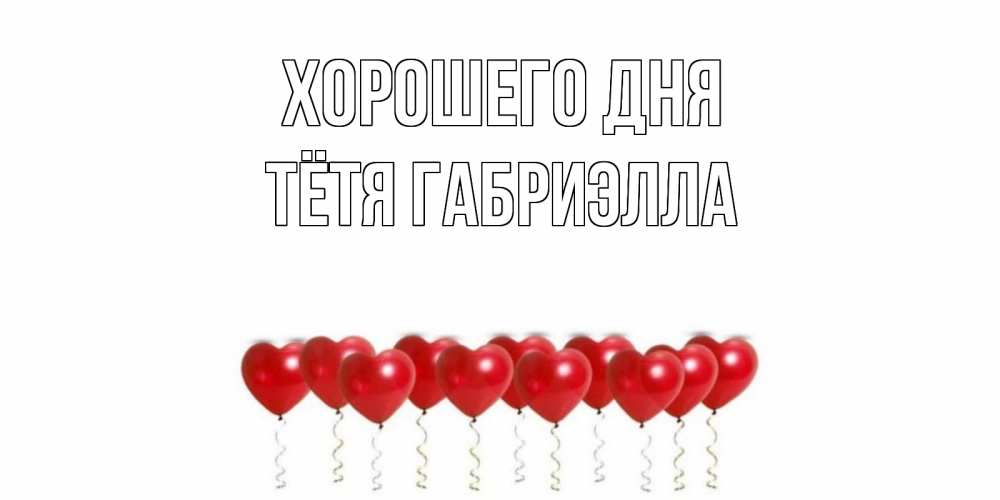 Открытка на каждый день с именем, Тётя-Габриэлла Хорошего дня пожелание прекрасного дня Прикольная открытка с пожеланием онлайн скачать бесплатно 