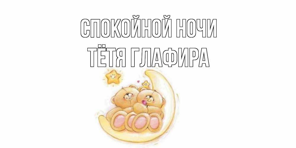 Открытка на каждый день с именем, Тётя-Глафира Спокойной ночи мишки, месяц Прикольная открытка с пожеланием онлайн скачать бесплатно 