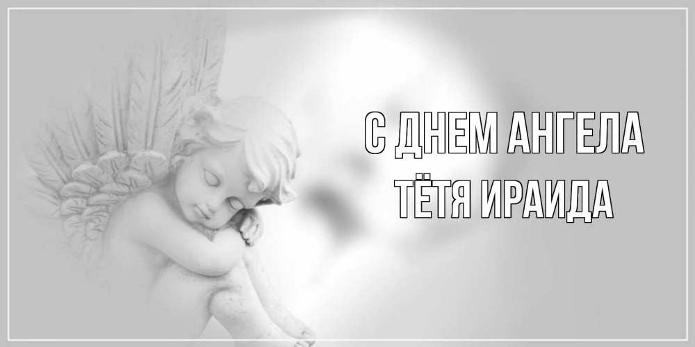 Открытка на каждый день с именем, Тётя-Ираида С днем ангела ангелочек, день ангела Прикольная открытка с пожеланием онлайн скачать бесплатно 