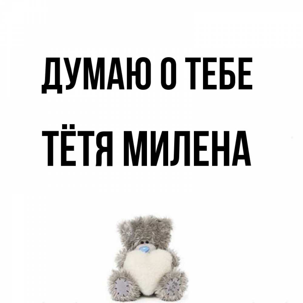 Открытка на каждый день с именем, Тётя-Милена Думаю о тебе тедди с сердечком для любимой Прикольная открытка с пожеланием онлайн скачать бесплатно 