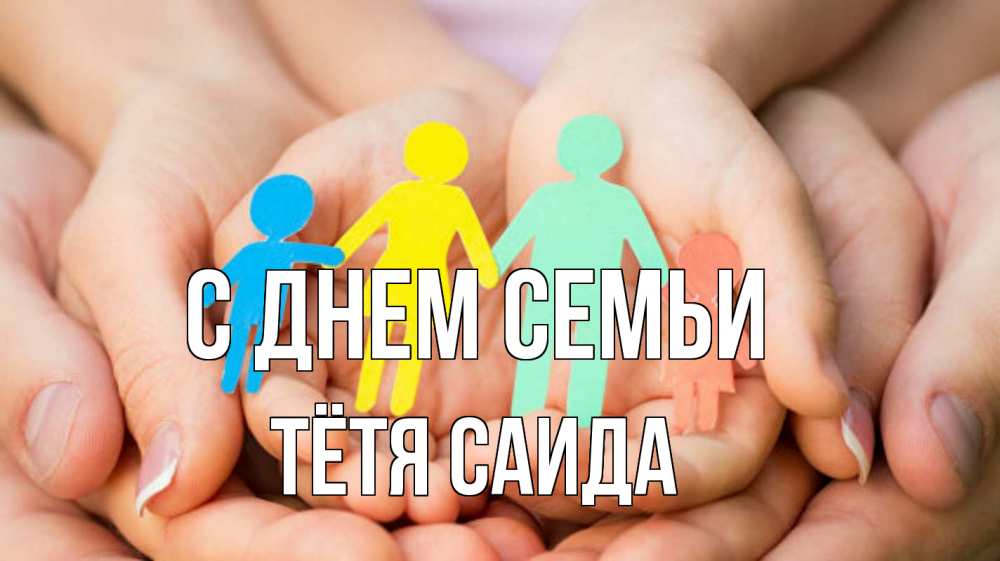 Открытка на каждый день с именем, Тётя-Саида С днем семьи Руки, бумага, семья Прикольная открытка с пожеланием онлайн скачать бесплатно 