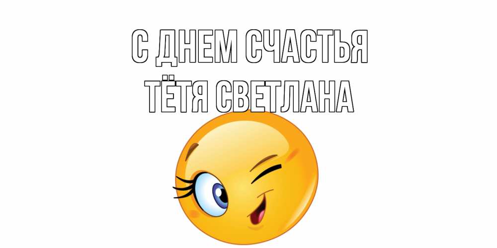 Открытка на каждый день с именем, Тётя-Светлана С днем счастья улыбка Прикольная открытка с пожеланием онлайн скачать бесплатно 